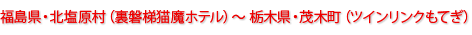 福島県・北塩原村（裏磐梯猫魔ホテル）～栃木県・茂木町（ツインリンクもてぎ）