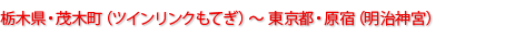 栃木県・茂木町（ツインリンクもてぎ）～東京都・原宿（明治神宮）