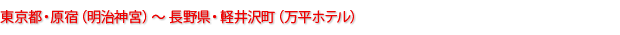 東京都・原宿（明治神宮）～長野県・軽井沢町（万平ホテル）