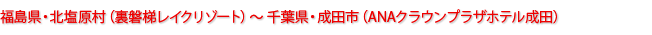 福島県・北塩原村（裏磐梯レイクリゾート）～千葉県・成田市（ANAクラウンプラザホテル成田）