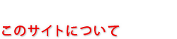 このサイトについて