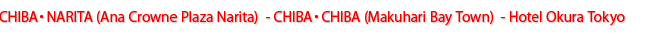 CHIBA・NARITA(Ana Crowne Plaza Narita) - CHIBA・CHIBA(Makuhari Bay Town) - Hotel Okura Tokyo